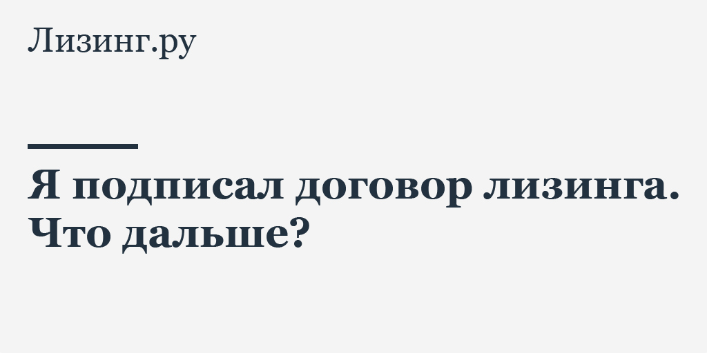 Я подписал договор лизинга. Что дальше?